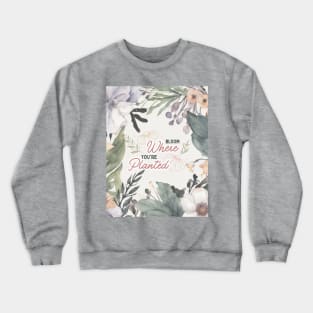 Bloom where you are planted Crewneck Sweatshirt